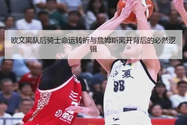 欧文离队后骑士命运转折与詹姆斯离开背后的必然逻辑